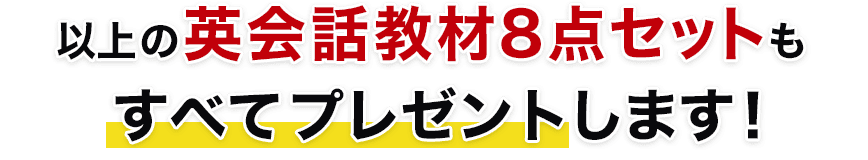 以上の英会話教材８点セットもすべて無料でプレゼントします！